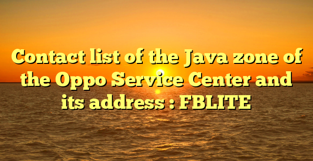 Contact list of the Java zone of the Oppo Service Center and its address : FBLITE