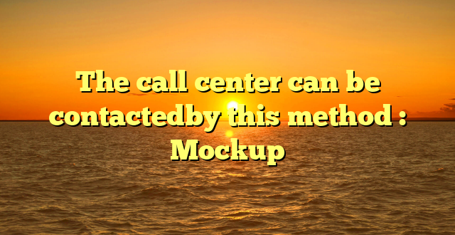 The call center can be contactedby this method : Mockup