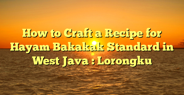 How to Craft a Recipe for Hayam Bakakak Standard in West Java : Lorongku