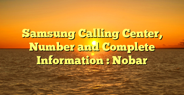 Samsung Calling Center, Number and Complete Information : Nobar