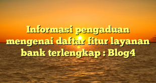 Informasi pengaduan mengenai daftar fitur layanan bank terlengkap : Blog4