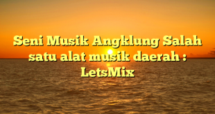 Seni Musik Angklung Salah satu alat musik daerah : LetsMix