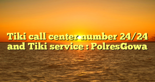 Tiki call center number 24/24 and Tiki service : PolresGowa