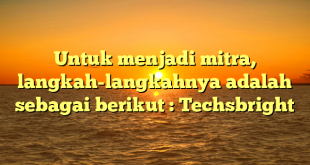 Untuk menjadi mitra, langkah-langkahnya adalah sebagai berikut : Techsbright