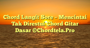 Chord Langit Sore – Mencintai Tak Direstui Chord Gitar Dasar ©Chordtela.Pro