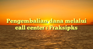 Pengembalian dana melalui call center : Fraksipks