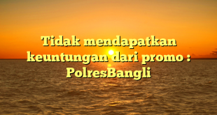 Tidak mendapatkan keuntungan dari promo : PolresBangli