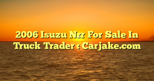 2006 Isuzu Nrr For Sale In Truck Trader : Carjake.com