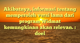 Akibatnya, informasi tentang memperoleh versi lama dari program Widmat kemungkinan akan relevan. : doel