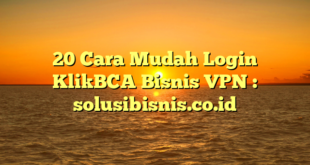 20 Cara Mudah Login KlikBCA Bisnis VPN : solusibisnis.co.id