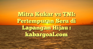 Mitra Kukar vs TNI: Pertempuran Seru di Lapangan Hijau : kabargoal.com