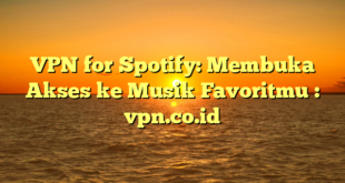 VPN for Spotify: Membuka Akses ke Musik Favoritmu : vpn.co.id