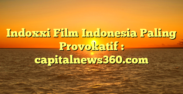 Indoxxi Film Indonesia Paling Provokatif : capitalnews360.com