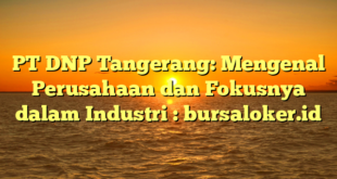 PT DNP Tangerang: Mengenal Perusahaan dan Fokusnya dalam Industri : bursaloker.id