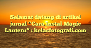 Selamat datang di artikel jurnal “Cara Instal Magic Lantern” : kelasfotografi.com