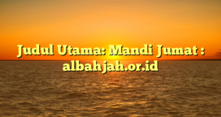 Judul Utama: Mandi Jumat : albahjah.or.id