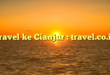 Travel ke Cianjur : travel.co.id